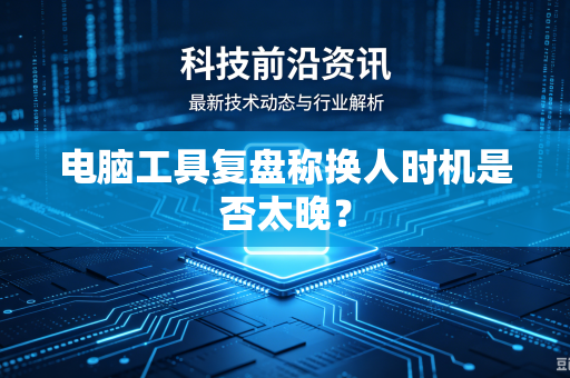 电脑工具复盘称换人时机是否太晚？