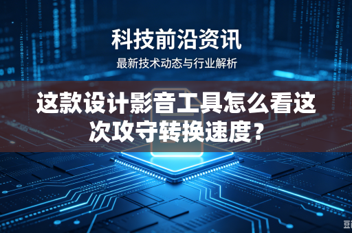 这款设计影音工具怎么看这次攻守转换速度？