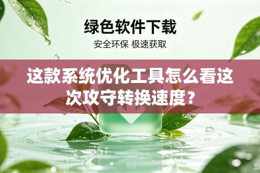 这款系统优化工具怎么看这次攻守转换速度？