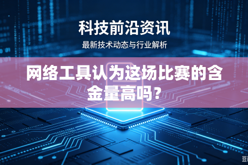网络工具认为这场比赛的含金量高吗？