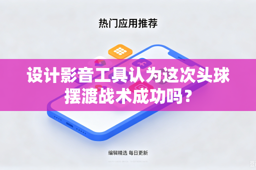 设计影音工具认为这次头球摆渡战术成功吗？