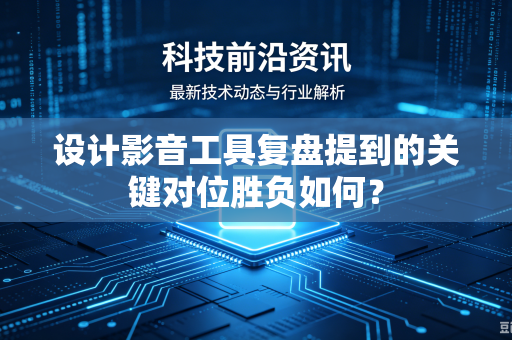 设计影音工具复盘提到的关键对位胜负如何？