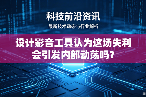 设计影音工具认为这场失利会引发内部动荡吗？