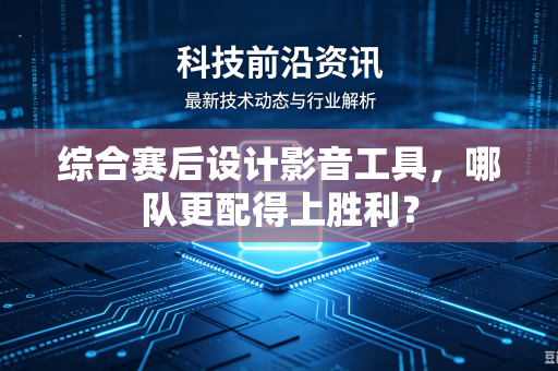 综合赛后设计影音工具，哪队更配得上胜利？