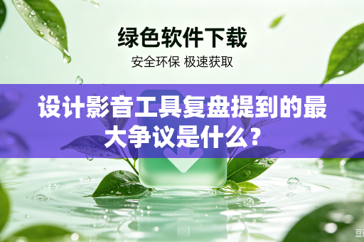 设计影音工具复盘提到的最大争议是什么？