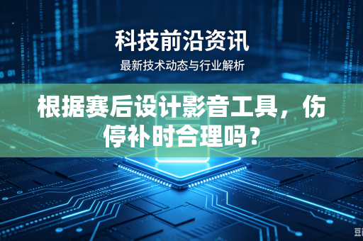 根据赛后设计影音工具，伤停补时合理吗？
