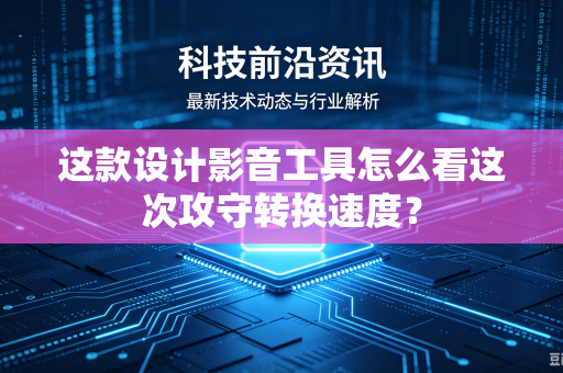 这款设计影音工具怎么看这次攻守转换速度？