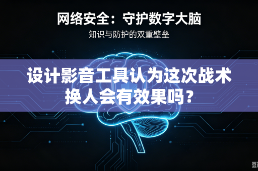 设计影音工具认为这次战术换人会有效果吗？