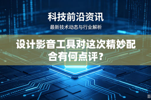 设计影音工具对这次精妙配合有何点评？