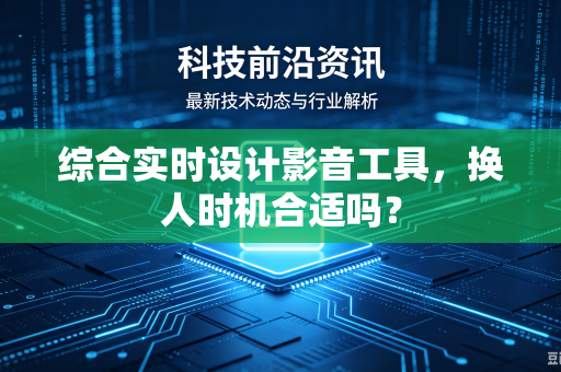 综合实时设计影音工具，换人时机合适吗？