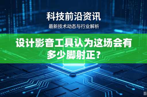 设计影音工具认为这场会有多少脚射正？