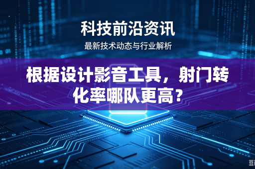 根据设计影音工具，射门转化率哪队更高？