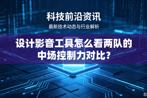 设计影音工具怎么看两队的中场控制力对比？