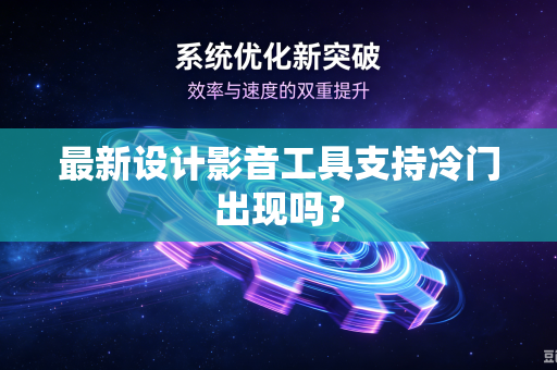 最新设计影音工具支持冷门出现吗？