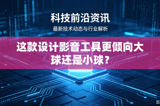 这款设计影音工具更倾向大球还是小球？