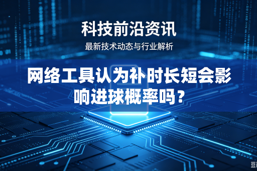 网络工具认为补时长短会影响进球概率吗？