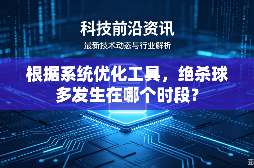 根据系统优化工具，绝杀球多发生在哪个时段？