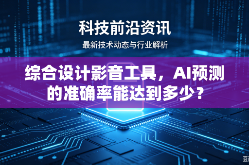 综合设计影音工具，AI预测的准确率能达到多少？