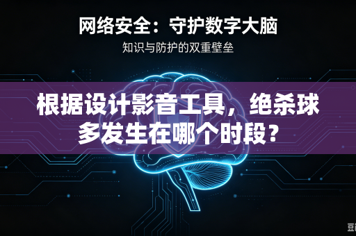 根据设计影音工具，绝杀球多发生在哪个时段？