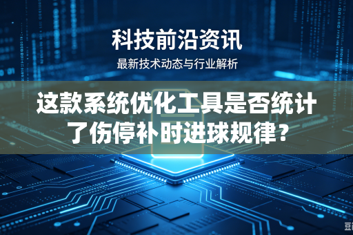 这款系统优化工具是否统计了伤停补时进球规律？