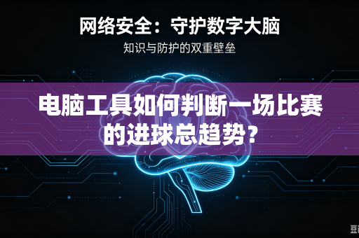 电脑工具如何判断一场比赛的进球总趋势？