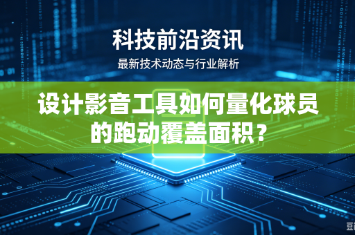 设计影音工具如何量化球员的跑动覆盖面积？