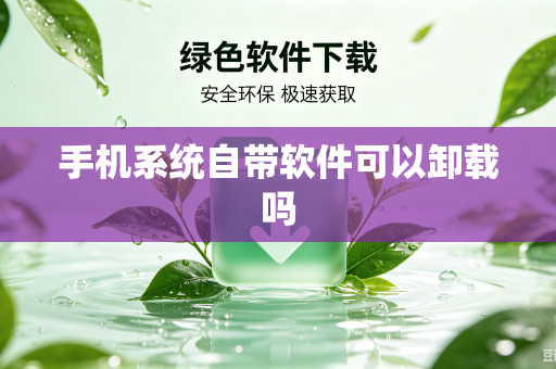 手机系统自带软件可以卸载吗