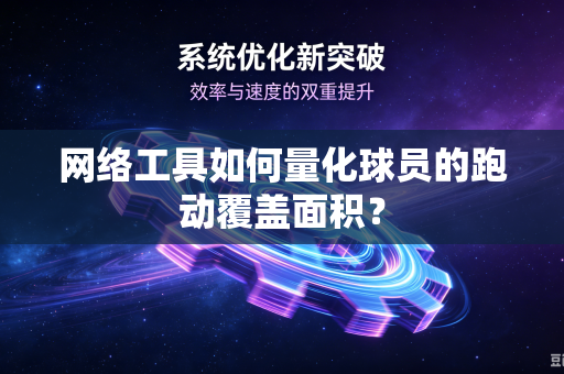 网络工具如何量化球员的跑动覆盖面积？