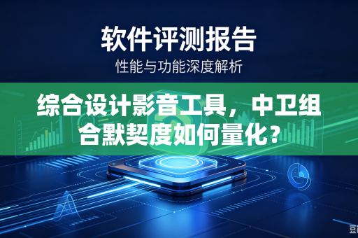 综合设计影音工具，中卫组合默契度如何量化？