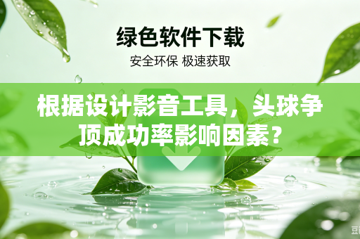 根据设计影音工具，头球争顶成功率影响因素？