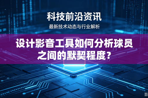 设计影音工具如何分析球员之间的默契程度？