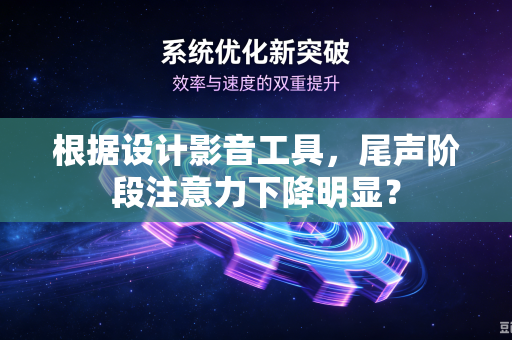 根据设计影音工具，尾声阶段注意力下降明显？