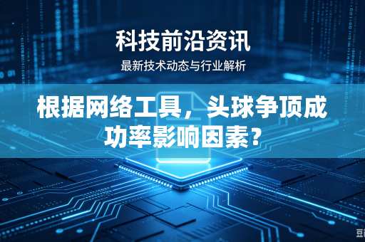 根据网络工具，头球争顶成功率影响因素？