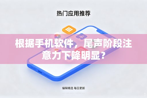 根据手机软件，尾声阶段注意力下降明显？