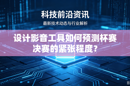 设计影音工具如何预测杯赛决赛的紧张程度？