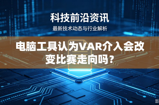 电脑工具认为VAR介入会改变比赛走向吗？