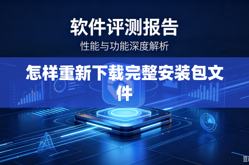 怎样重新下载完整安装包文件