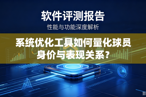 系统优化工具如何量化球员身价与表现关系？