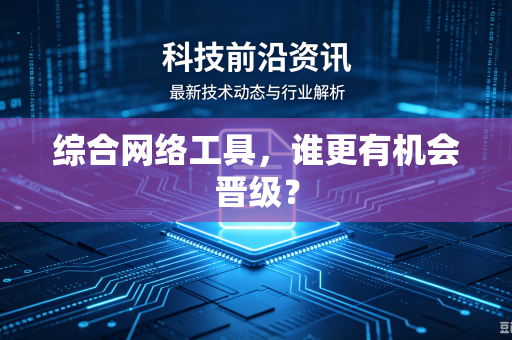 综合网络工具，谁更有机会晋级？
