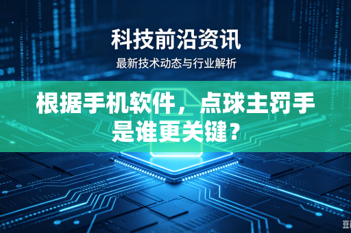 根据手机软件，点球主罚手是谁更关键？