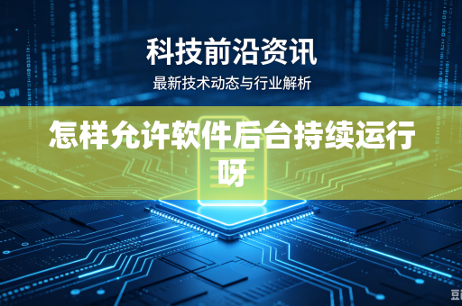 怎样允许软件后台持续运行呀