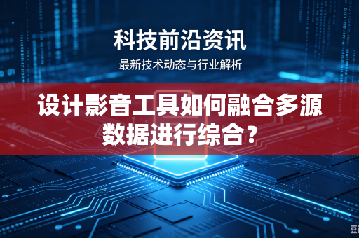 设计影音工具如何融合多源数据进行综合？