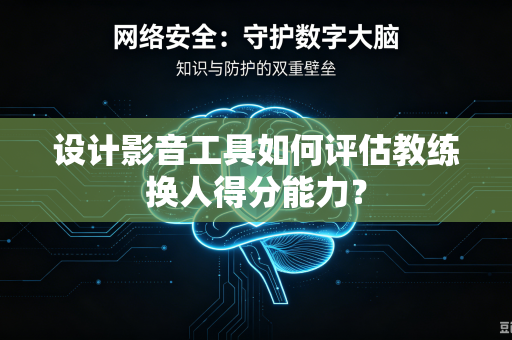 设计影音工具如何评估教练换人得分能力？