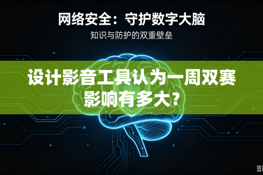 设计影音工具认为一周双赛影响有多大？