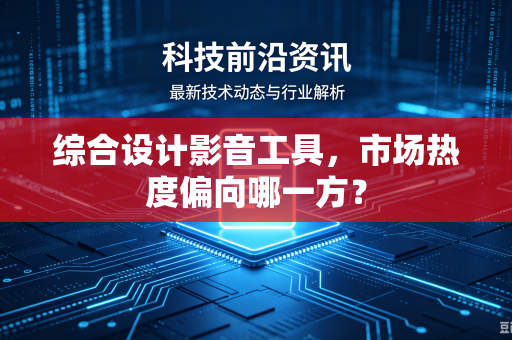 综合设计影音工具，市场热度偏向哪一方？
