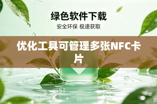 优化工具可管理多张NFC卡片-第1张图片-电脑手机工具软件下载 - 免费实用工具合集 | 联启科技