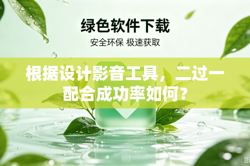 根据设计影音工具，二过一配合成功率如何？