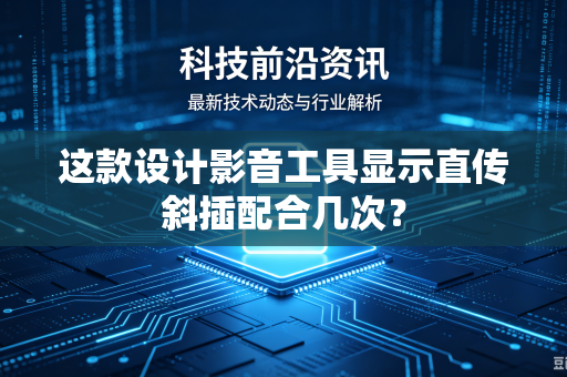 这款设计影音工具显示直传斜插配合几次？