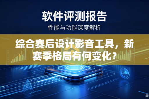 综合赛后设计影音工具，新赛季格局有何变化？