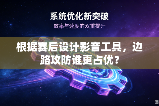 根据赛后设计影音工具，边路攻防谁更占优？